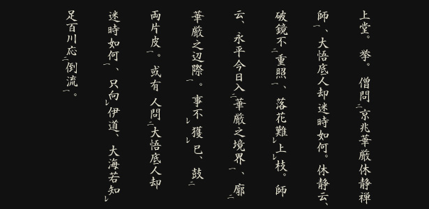 上堂。挙。僧問京兆華厳休静禅師、大悟底人却迷時如何。休静云、破鏡不重照、落花難上枝。師云、永平今日入華厳之境界、廓華厳之辺際。事不獲已、鼓両片皮。或有人問大悟底人却迷時如何、只向伊道、大海若知足百川応倒流。